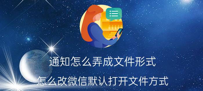 通知怎么弄成文件形式 怎么改微信默认打开文件方式？